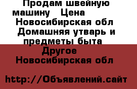 Продам швейную машину › Цена ­ 1 500 - Новосибирская обл. Домашняя утварь и предметы быта » Другое   . Новосибирская обл.